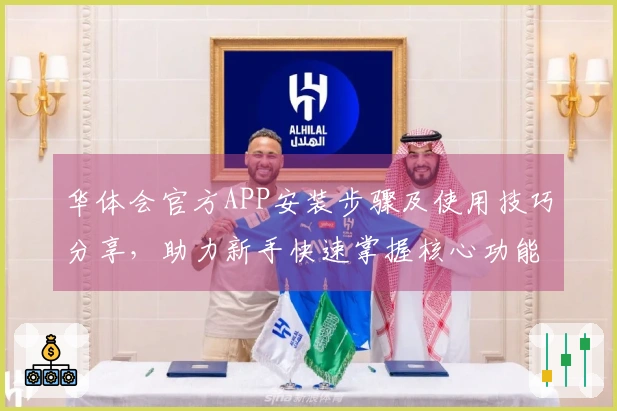 华体会官方APP安装步骤及使用技巧分享，助力新手快速掌握核心功能