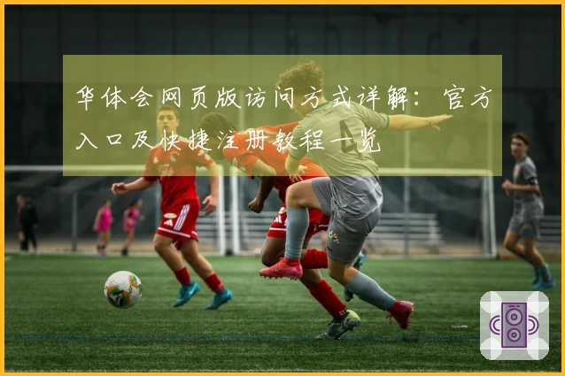 华体会网页版访问方式详解：官方入口及快捷注册教程一览