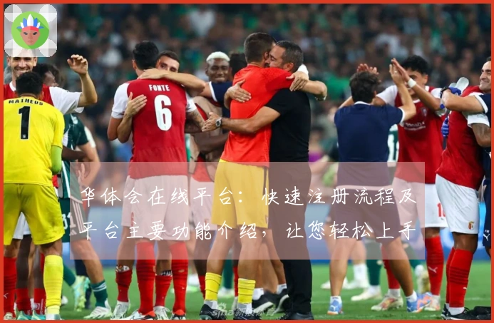 华体会在线平台：快速注册流程及平台主要功能介绍，让您轻松上手