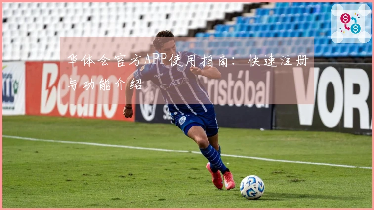 华体会官方APP使用指南：快速注册与功能介绍