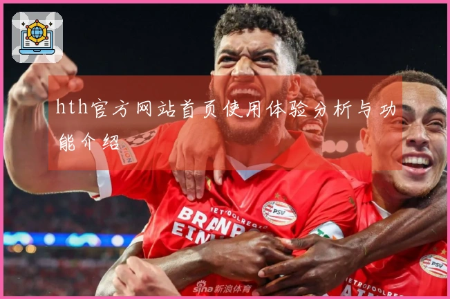 hth官方网站首页使用体验分析与功能介绍