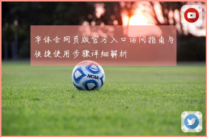 华体会网页版官方入口访问指南与快捷使用步骤详细解析