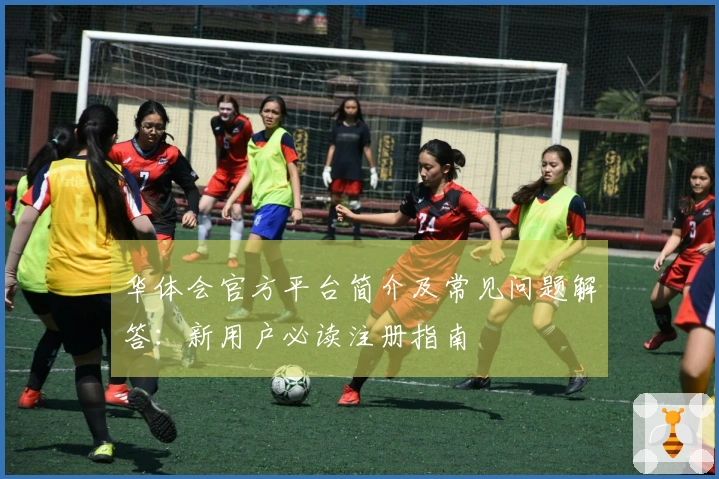 华体会官方平台简介及常见问题解答：新用户必读注册指南