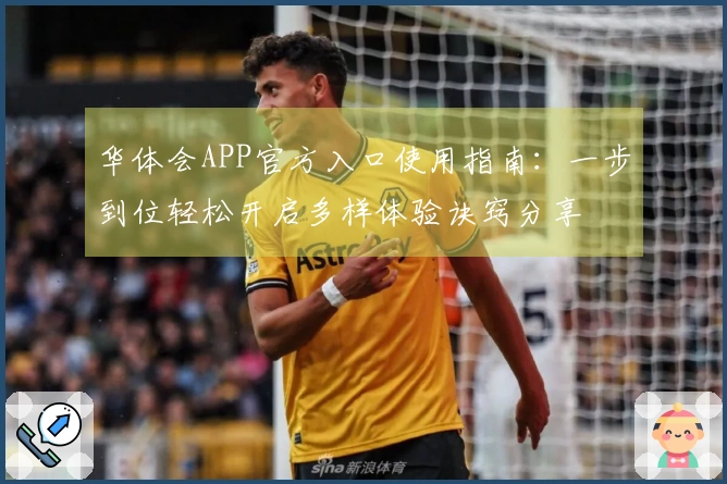 华体会APP官方入口使用指南：一步到位轻松开启多样体验诀窍分享