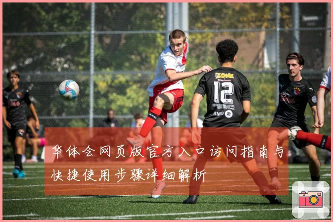 华体会网页版官方入口访问指南与快捷使用步骤详细解析