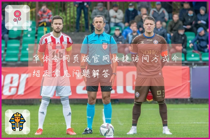 华体会网页版官网快捷访问方式介绍及常见问题解答